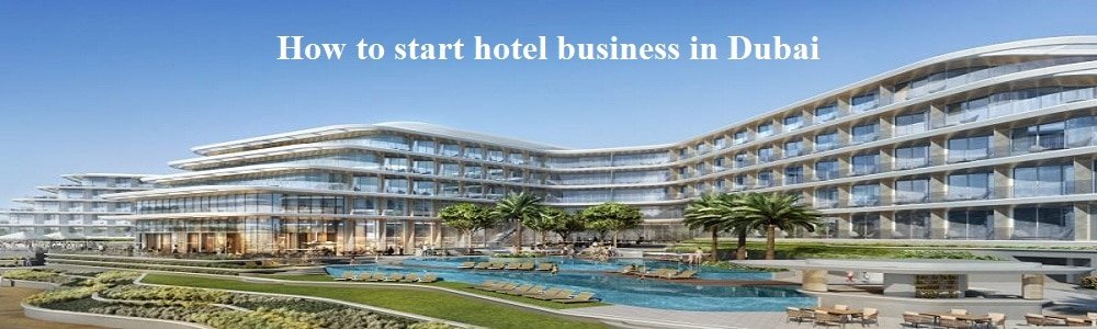 How to start hotel business in Dubai | hotel license in Dubai